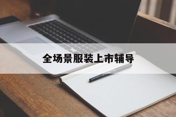 来宾市全场景服装上市辅导(服装怎么样打造场景化)