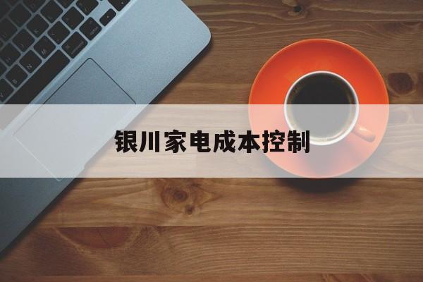 来宾市银川家电成本控制(家电企业成本控制论文)