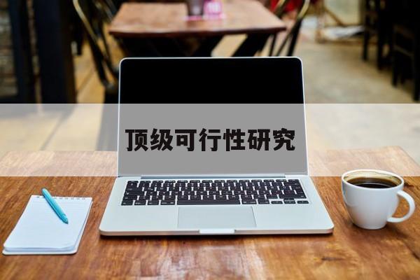 来宾市顶级可行性研究(可行性研究分为哪几个阶段)